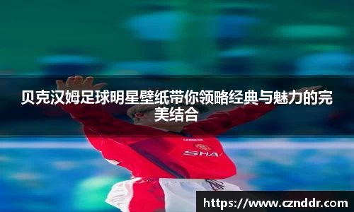 贝克汉姆足球明星壁纸带你领略经典与魅力的完美结合