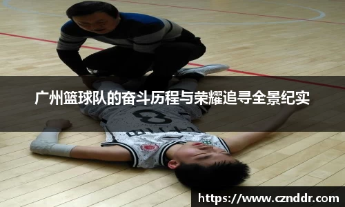 广州篮球队的奋斗历程与荣耀追寻全景纪实
