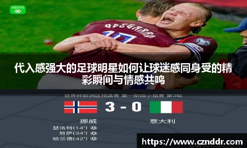 代入感强大的足球明星如何让球迷感同身受的精彩瞬间与情感共鸣