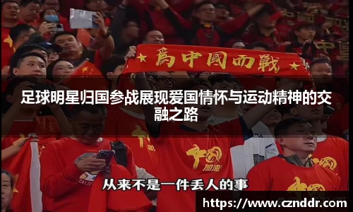 足球明星归国参战展现爱国情怀与运动精神的交融之路