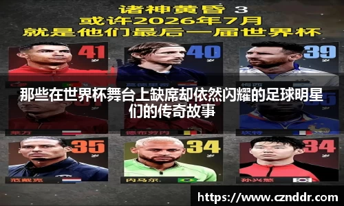 那些在世界杯舞台上缺席却依然闪耀的足球明星们的传奇故事